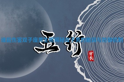 谁能伤害双子座男生呢揭秘双子男的脆 👧 弱与防御 💀 机制 谁能伤害双子座男生呢揭秘双子男的脆 👧 弱与防御 💀 机制