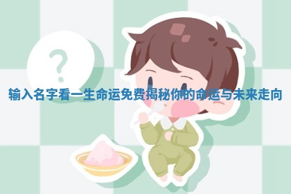 输入名字看一生命运免费 🤔 揭 🙆 秘你的命运与未来走向